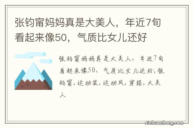 张钧甯妈妈真是大美人,年近7旬看起来像50,气质比女儿还好