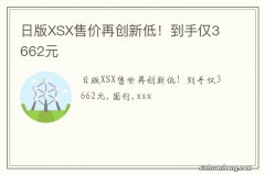 日版XSX售价再创新低！到手仅3662元