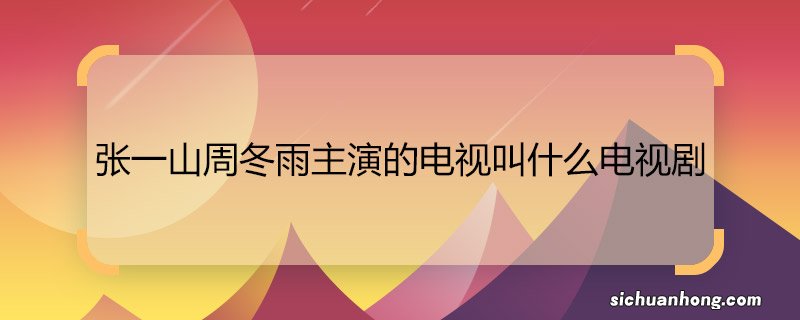 张一山周冬雨主演的电视叫什么电视剧 张一山周冬雨主演的电视