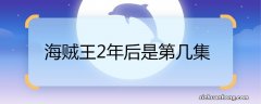 海贼王2年后是第几集 海贼王2年后的集数