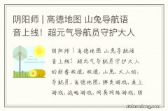 阴阳师 | 高德地图 山兔导航语音上线！超元气导航员守护大人的新春旅途