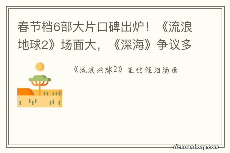 春节档6部大片口碑出炉！《流浪地球2》场面大，《深海》争议多