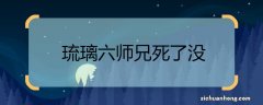 琉璃六师兄死了没 琉璃六师兄死了吗