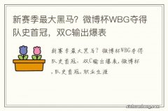 新赛季最大黑马？微博杯WBG夺得队史首冠，双C输出爆表