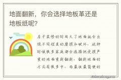 地面翻新，你会选择地板革还是地板纸呢？