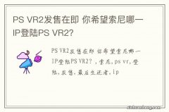 PS VR2发售在即 你希望索尼哪一IP登陆PS VR2？