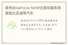 英伟达GeForce NOW云游戏服务将登陆比亚迪等汽车