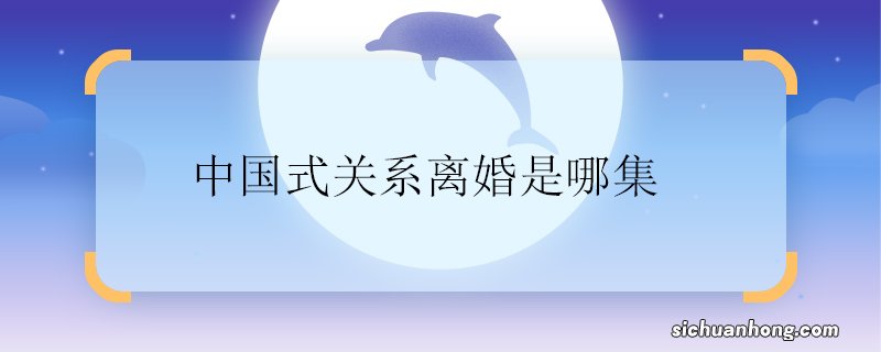 中国式关系离婚是哪集 中国式关系离婚是第几集