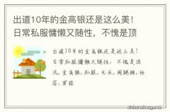 出道10年的金高银还是这么美！日常私服慵懒又随性，不愧是顶流