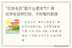 “红色毛衣”配什么更洋气？建议学会这样打扮，才时髦衬肤提气质