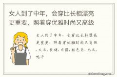 女人到了中年，会穿比长相漂亮更重要，照着穿优雅时尚又高级