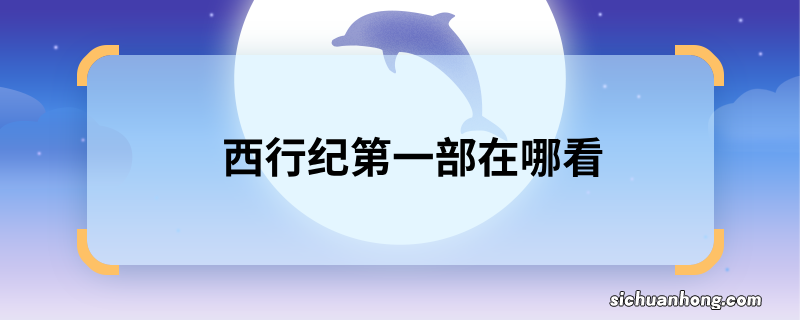 西行纪第一部在哪看 第一部西行纪在哪看