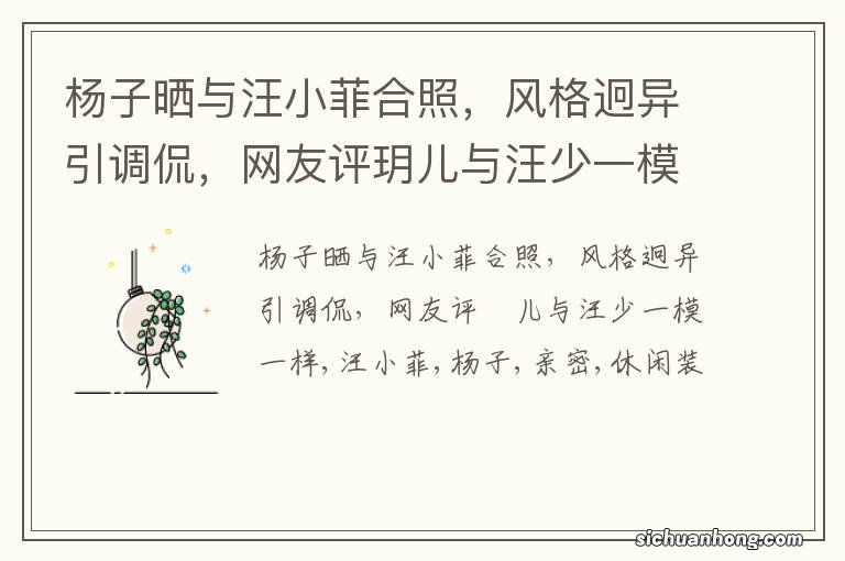 杨子晒与汪小菲合照，风格迥异引调侃，网友评玥儿与汪少一模一样