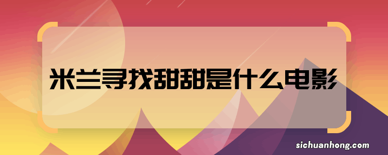 米兰寻找甜甜是什么电影 米兰寻找甜甜是什么电影