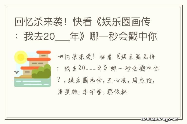 回忆杀来袭！快看《娱乐圈画传：我去20___年》哪一秒会戳中你？