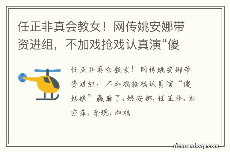 任正非真会教女！网传姚安娜带资进组，不加戏抢戏认真演“傻姑娘”赢麻了