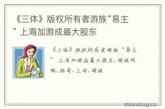 《三体》版权所有者游族“易主” 上海加游成最大股东