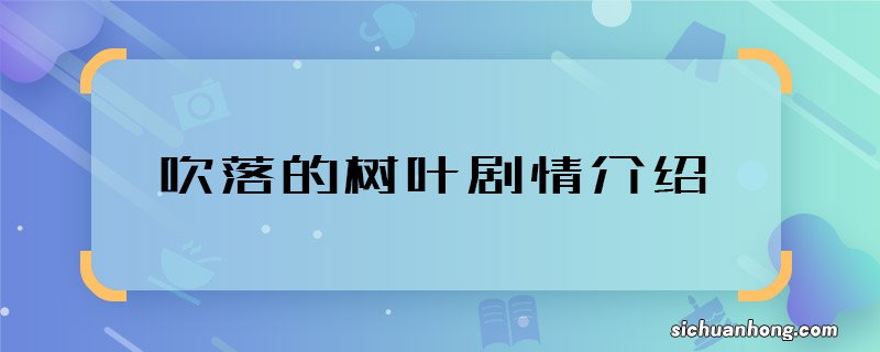 吹落的树叶剧情介绍 吹落的树叶泰剧主要讲什么