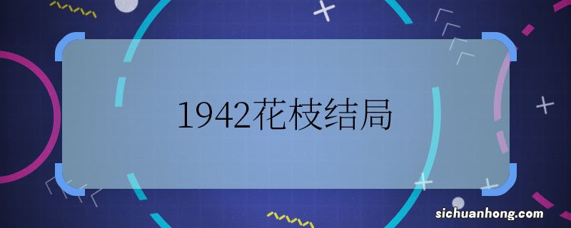 1942花枝结局 1942中花枝最后怎么样了