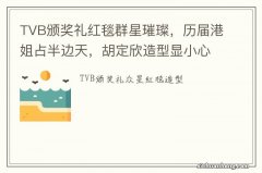 TVB颁奖礼红毯群星璀璨，历届港姐占半边天，胡定欣造型显小心机