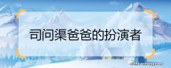 司问渠爸爸的扮演者 《遇见幸福》司问渠爸爸扮演者是谁