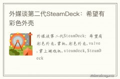 外媒谈第二代SteamDeck：希望有彩色外壳