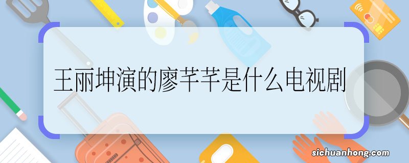 王丽坤演的廖芊芊是什么电视剧 王丽坤缪芊芊在哪部电视剧