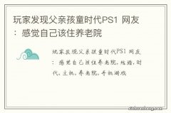 玩家发现父亲孩童时代PS1 网友：感觉自己该住养老院