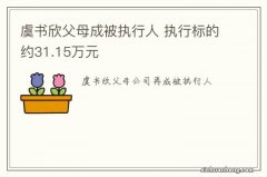 虞书欣父母成被执行人 执行标的约31.15万元