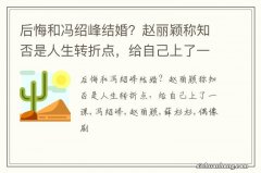 后悔和冯绍峰结婚？赵丽颖称知否是人生转折点，给自己上了一课