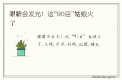 眼睛会发光！这“90后”姑娘火了