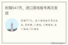 时隔547天，进口游戏版号再次发放