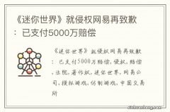 《迷你世界》就侵权网易再致歉：已支付5000万赔偿