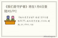 《我们是守护者》将在1月6日登陆XS/PC