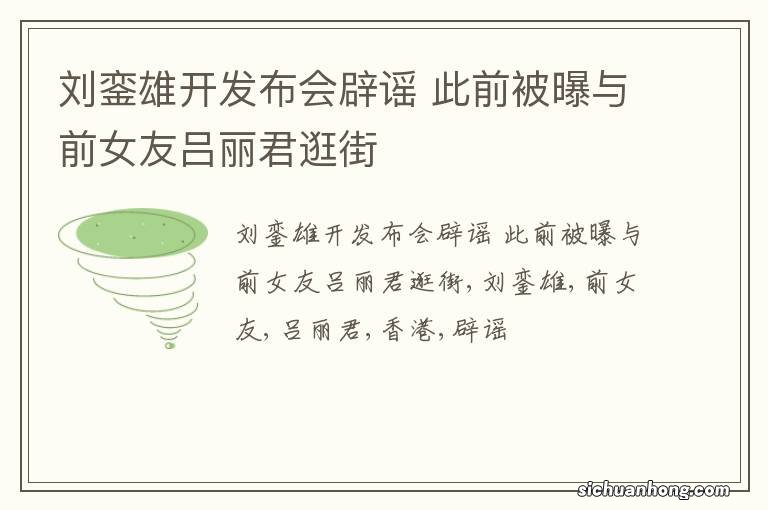 刘銮雄开发布会辟谣 此前被曝与前女友吕丽君逛街