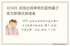 《OW》战场出现神奇的蓝色罐子 或为新模式做准备