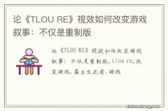 论《TLOU RE》视效如何改变游戏叙事：不仅是重制版