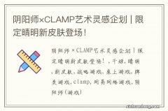 阴阳师×CLAMP艺术灵感企划 | 限定晴明新皮肤登场！