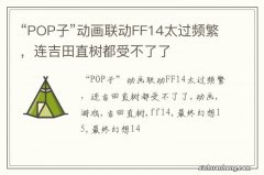 “POP子”动画联动FF14太过频繁，连吉田直树都受不了了