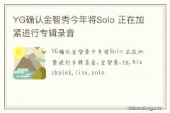 YG确认金智秀今年将Solo 正在加紧进行专辑录音