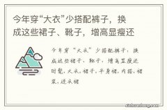 今年穿“大衣”少搭配裤子，换成这些裙子、靴子，增高显瘦还时髦