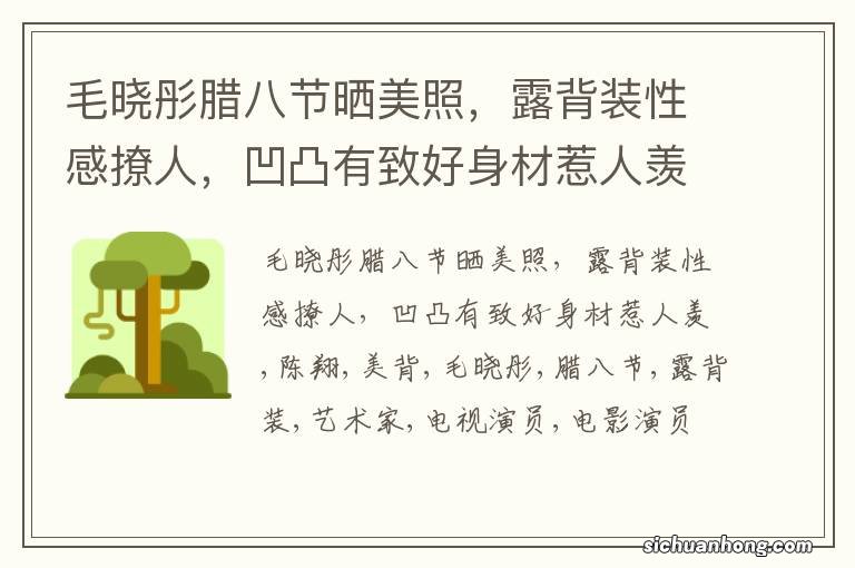 毛晓彤腊八节晒美照,露背装性感撩人,凹凸有致好身材惹人羡