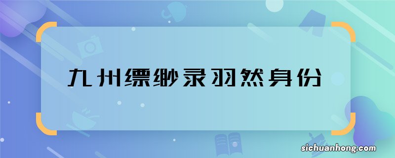 九州缥缈录羽然身份