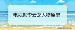 电视剧李云龙人物原型 电视据李云龙人物原型是谁