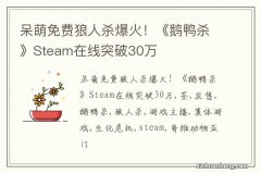 呆萌免费狼人杀爆火！《鹅鸭杀》Steam在线突破30万