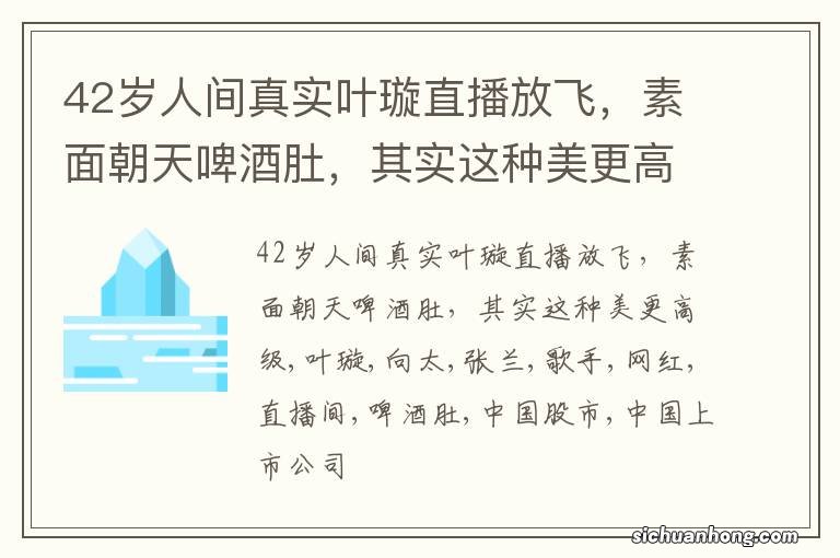42岁人间真实叶璇直播放飞,素面朝天啤酒肚,其实这种美更高级