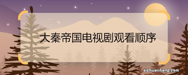 大秦帝国电视剧观看顺序 大秦帝国电视剧观看顺序是什么