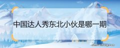 中国达人秀东北小伙是哪一期 中国达人秀王小旭是哪一期