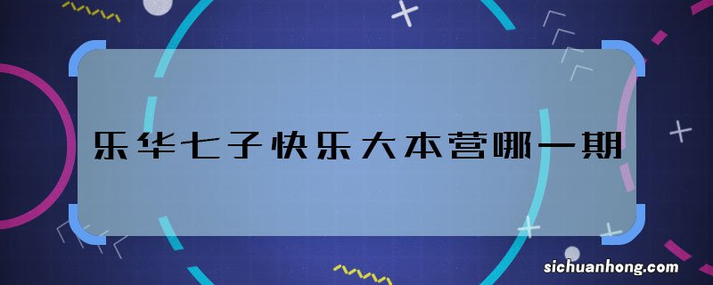 乐华七子快乐大本营哪一期 乐华七子快本哪期播出