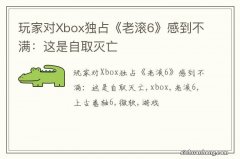 玩家对Xbox独占《老滚6》感到不满：这是自取灭亡